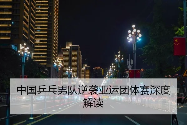 中国乒乓男队逆袭亚运团体赛深度解读